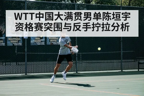 WTT中国大满贯男单陈垣宇资格赛突围与反手拧拉分析 | bwin